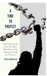 A Time To Protest: Leadership Lessons from My Father Who Survived the Segregated South for 99 Years (ISBN: 9781733695053)