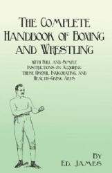Complete Handbook of Boxing and Wrestling with Full and Simple Instructions on Acquiring These Useful, Invigorating, and Health-Giving Arts - Ed. James (ISBN: 9781473337879)