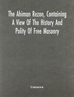 The Ahiman Rezon Containing A View Of The History And Polity Of Free Masonry: Together With The Rules And Regulations Of The Grand Lodge And Of The (ISBN: 9789354542053)