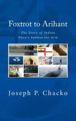 Foxtrot to Arihant: The Story of Indian Navy's Submarine Arm - Joseph P Chacko, Vadm Sushil K N (ISBN: 9788193005552)
