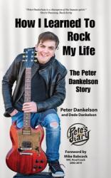 How I Learned To Rock My Life: The Peter Dankelson Story (ISBN: 9780578321875)