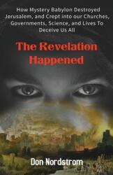 The Revelation Happened: How Mystery Babylon Destroyed Jerusalem and Crept into our Churches Governments Science and Lives To Deceive Us Al (ISBN: 9780578955339)