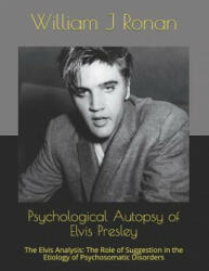 Psychological Autopsy of Elvis Presley: The Elvis Analysis: The Role of Suggestion in the Etiology of Psychosomatic Disorders - William J Ronan (2004)