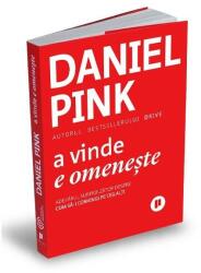 A vinde e omeneste. Adevarul surprinzator despre cum sa-i convingi pe ceilalti - Daniel Pink (ISBN: 9786068360423)