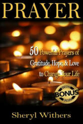 Prayer: 50 Powerful Prayers of Gratitude, Hope & Love To Change Your Life - Sheryl Withers (ISBN: 9781518669811)