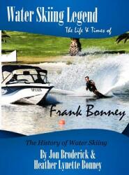 Water Skiing Legend The Life and Times of Frank Bonney (ISBN: 9781936617289)