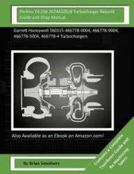 Perkins T4.236 2674A105/8 Turbocharger Rebuild Guide and Shop Manual: Garrett Honeywell TA0315 466778-0004, 466778-9004, 466778-5004, 466778-4 Turboch - Brian Smothers (ISBN: 9781506136714)