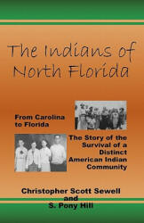 The Indians of North Florida: From Carolina to Florida, The Story of the Survival of a Distinct American Indian Community - S Pony Hill, Christopher Scott Sewell (ISBN: 9780939479375)