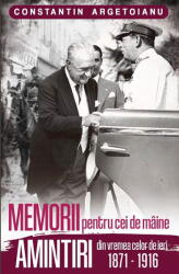 Memorii pentru cei de maine. Amintiri din vremea celor de ieri 1871-1916 - Constantin Argetoianu (ISBN: 9786069703526)