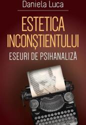 Estetica inconstientului: eseuri de psihanaliza - Daniela Luca (ISBN: 9789731118970)