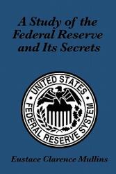 Study of the Federal Reserve and Its Secrets - Eustace Clarence Mullins (2010)