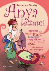 Francesca Newby - Anya ? lettem! - Igaz történetek az anyaságról Antikvár (ISBN: 9789632590189)