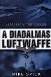 Mike Spick - A diadalmas Luftwaffe - Alternatív történelem (ISBN: 9789634260813)