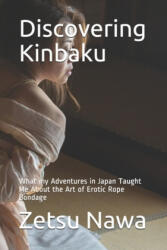 Discovering Kinbaku: What my Adventures in Japan Taught Me About the Art of Erotic Rope Bondage - Zetsu Nawa (ISBN: 9781099161933)