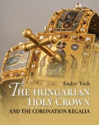 The Hungarian Holy Crown and the Coronation Regalia/A magyar Szent Korona és a koronázási jelvények (2021)