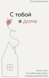 С тобой я дома. Книга о том, как любить друг друга, оставаясь верными себе - О. В. Примаченко (ISBN: 9785041216498)