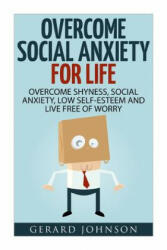 Social Anxiety: Overcome Social Anxiety For Life: Overcome Low Self-Esteem, Social Anxiety, Shyness and Live Free of Worry (Social Anx - Gerard Johnson (ISBN: 9781532716942)