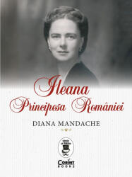 Ileana, Principesa Romaniei - Diana Mandache (ISBN: 9786060880424)