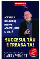 Succesul tau e treaba ta. Adevarul gol-golut despre afaceri, bani si viata - Larry Winget (ISBN: 9786068709260)