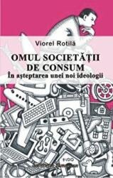 Omul societatii de consum. In asteptarea unei noi ideologii - Viorel Rotila (ISBN: 9789736118135)