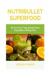 Nutribullet Superfood: The Secret Of A 7 Day Smoothies Detox Using Natural Healing Foods - Jessica David (ISBN: 9781508707448)