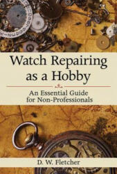 Watch Repairing as a Hobby - D W Fletcher (2012)