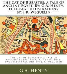 The cat of Bubastes: a tale of ancient Egypt. By: G. A. Henty. full-page illustrations by: J. R. Weguelin - G. A. Henty (ISBN: 9781979514774)