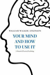 Your Mind and How to Use It: A Manual of Practical Psychology - William Walker Atkinson (ISBN: 9781978374331)