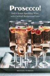 Prosecco! : Italy's Iconic Sparkling Wine, with Cocktail Recipes and Lore - Michael Turback (ISBN: 9781539010982)