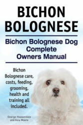 Bichon Bolognese. Bichon Bolognese Dog Complete Owners Manual. Bichon Bolognese care, costs, feeding, grooming, health and training all included. - George Hoppendale, Asia Moore (ISBN: 9781910617779)