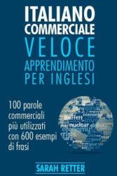 Italiano Commerciale: Veloce Apprendimento per Inglesi: 100 parole commerciali pi? utilizzati in inglese con 600 esempi di frasi. - Sarah Retter (ISBN: 9781542991643)
