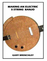 Making an Electric 5 String Banjo - Gary Brenchley (ISBN: 9781508801665)