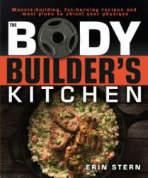 The Bodybuilder's Kitchen: 100 Muscle-Building, Fat Burning Recipes, with Meal Plans to Chisel Your - Erin Stern (ISBN: 9781465469977)