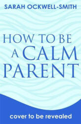 How to Be a Calm Parent - Sarah Ockwell-Smith (ISBN: 9780349431260)