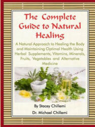 Complete Guide to Natural Healing: A Natural Approach to Healing the Body and Maintaining Optimal Health Using Herbal Supplements, Vitamins, Minerals, - Author Dr. Michael Chillemi (ISBN: 9781329067110)