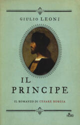 principe. Il romanzo di Cesare Borgia - Giulio Leoni (2018)