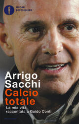 Calcio totale. La mia vita raccontata a Guido Conti - Arrigo Sacchi (ISBN: 9788804660514)