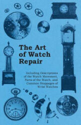 Art of Watch Repair - Including Descriptions of the Watch Movement, Parts of the Watch, and Common Stoppages of Wrist Watches - Anon (ISBN: 9781446529478)