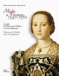 Moda a Firenze 1540-1580: Lo Stile Di Eleonora Di Toledo E La Sua Influenza / Eleonora Di Toledo's Style and Influence - Bruna Niccoli, Roberta Orsi Landini (ISBN: 9788856404067)