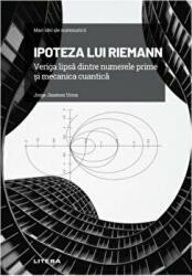 Volumul 7. Mari idei ale matematicii. Ipoteza lui Riemann. Veriga lipsa dintre numerele prime si mecanica cuantica - Jorge Jimenez Urroz (ISBN: 9786063379215)