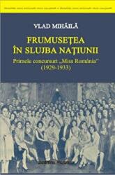 Frumusetea in slujba natiunii. Primele concursuri Miss Romania (1929-1933) - Vlad Mihaila (ISBN: 9786062403232)