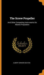 The Screw Propeller: And Other Competing Instruments for Marine Propulsion - ALBERT EDWAR SEATON (ISBN: 9780342128624)