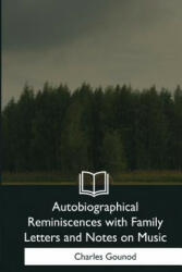 Autobiographical Reminiscences with Family Letters and Notes on Music - Charles Gounod (ISBN: 9781979202626)