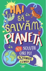 Hai sa salvam planeta. 101 solutii care pot schimba lumea (ISBN: 9786060737025)