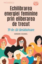 Echilibrarea energiei feminine prin eliberarea de trecut - Bernard Chaumeil (ISBN: 9786063806599)