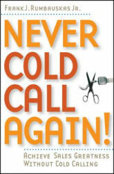 Never Cold Call Again - Achieve Sales Greatness Without Cold Calling - Frank J Rumbauskas (ISBN: 9780471786795)