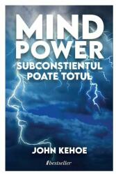 Mind Power. Subconstientul Poate Totul - John Kehoe (ISBN: 9789975319690)