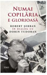 Numai copilaria e glorioasa - Robert Serban in dialog cu Dorin Tudoran (ISBN: 9786064013453)