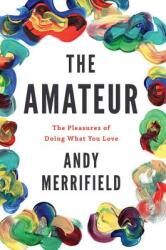 The Amateur: The Pleasures of Doing What You Love (ISBN: 9781786631060)