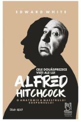 Cele douasprezece vieti ale lui Alfred Hitchcock. O anatomie a maestrului suspansului - Edward White (ISBN: 9786069682838)